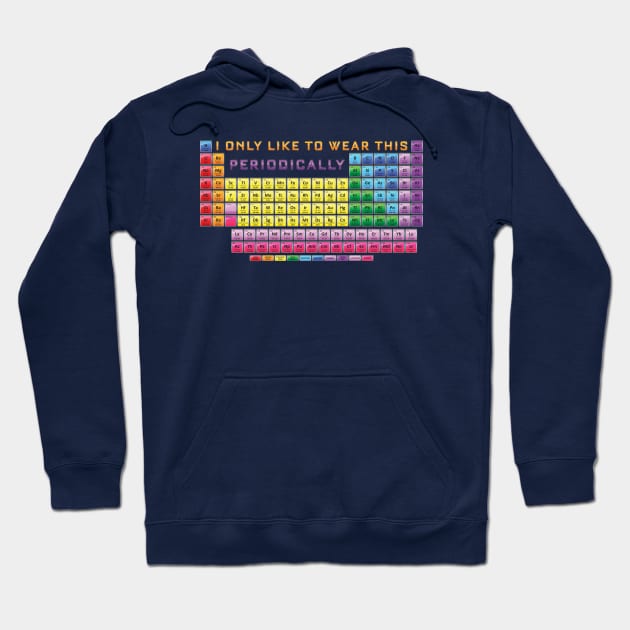 I only wear this shirt Periodically - Periodic Table Hoodie by Vector Deluxe